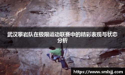 武汉攀岩队在极限运动联赛中的精彩表现与状态分析