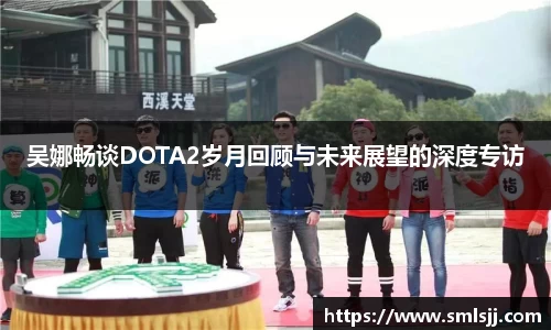 吴娜畅谈DOTA2岁月回顾与未来展望的深度专访