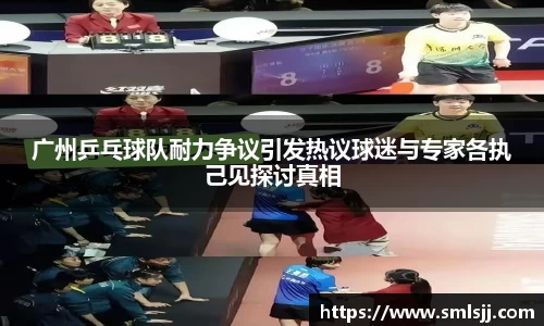 广州乒乓球队耐力争议引发热议球迷与专家各执己见探讨真相