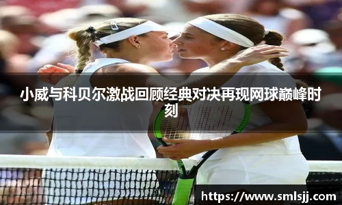 小威与科贝尔激战回顾经典对决再现网球巅峰时刻