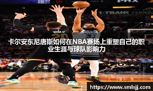 卡尔安东尼唐斯如何在NBA赛场上重塑自己的职业生涯与球队影响力