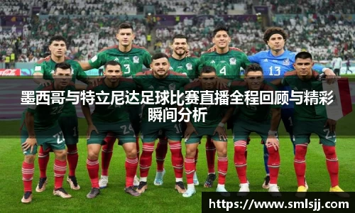 墨西哥与特立尼达足球比赛直播全程回顾与精彩瞬间分析