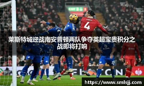 莱斯特城迎战南安普顿两队争夺英超宝贵积分之战即将打响