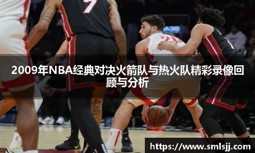 2009年NBA经典对决火箭队与热火队精彩录像回顾与分析