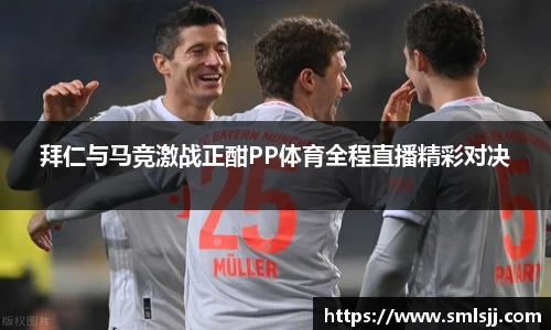 拜仁与马竞激战正酣PP体育全程直播精彩对决
