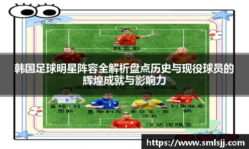 韩国足球明星阵容全解析盘点历史与现役球员的辉煌成就与影响力